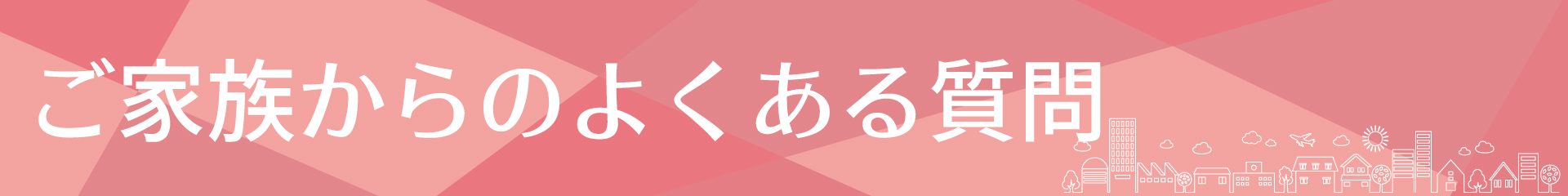 ご家族からのよくある質問